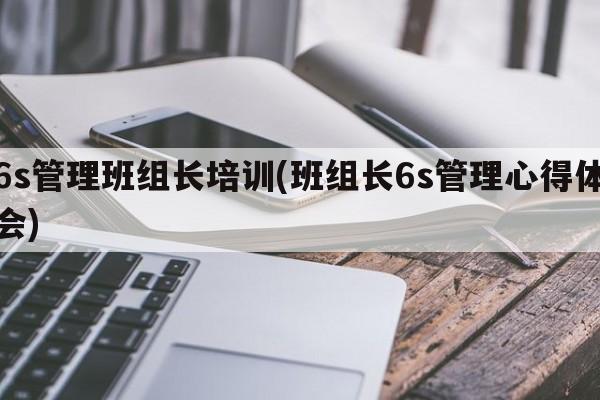 6s管理班组长培训(班组长6s管理心得体会)